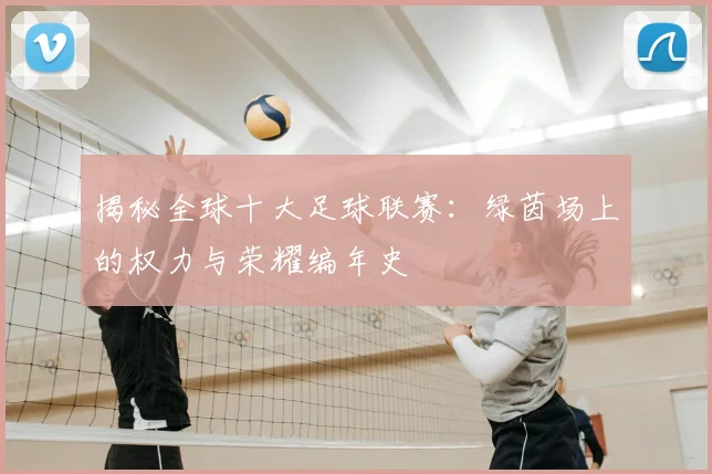 揭秘全球十大足球联赛:绿茵场上的权力与荣耀编年史