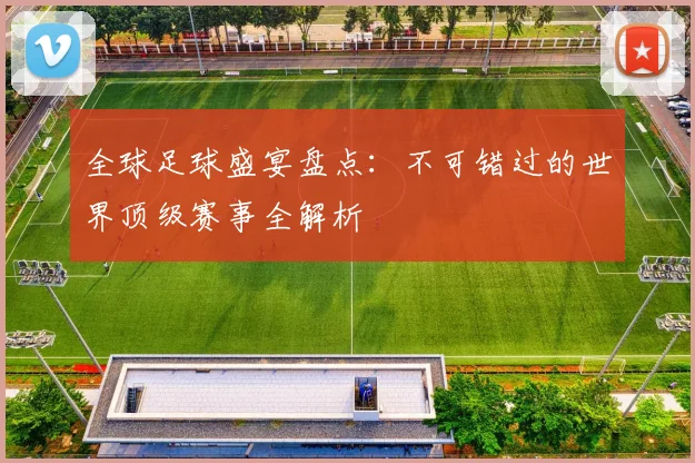 全球足球盛宴盘点:不可错过的世界顶级赛事全解析