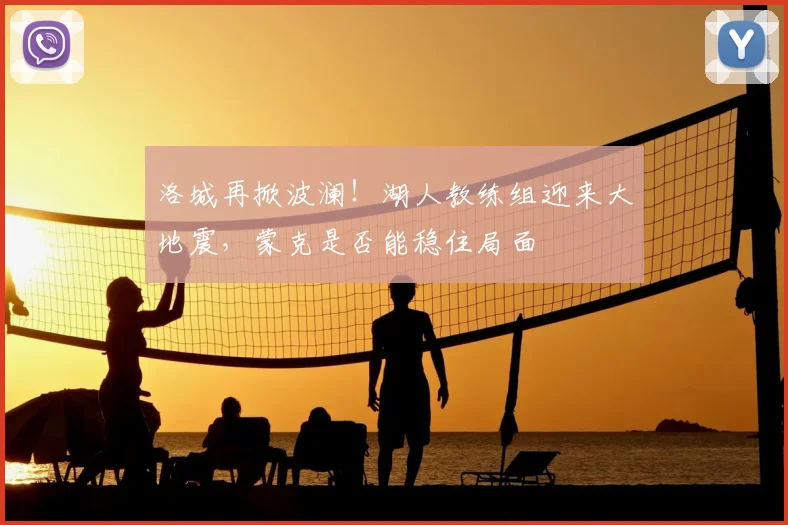 洛城再掀波澜！湖人教练组迎来大地震，蒙克是否能稳住局面