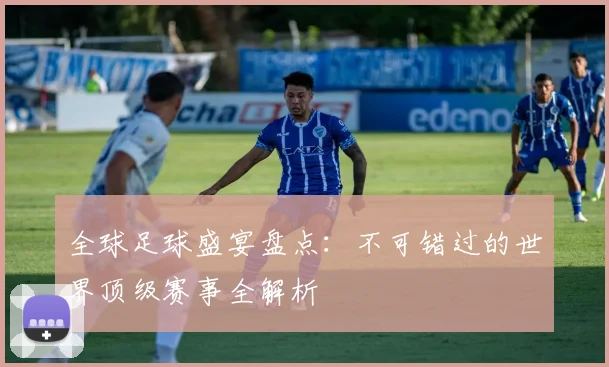 全球足球盛宴盘点:不可错过的世界顶级赛事全解析