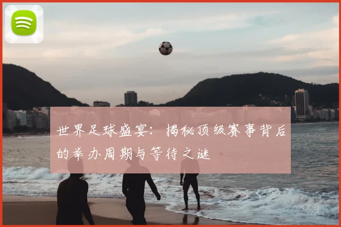 世界足球盛宴：揭秘顶级赛事背后的举办周期与等待之谜