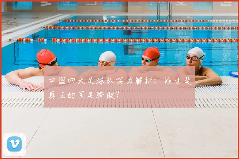 中国四大足球队实力解析：谁才是真正的国足骄傲？