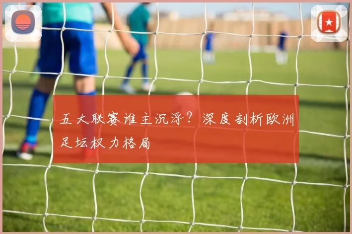 五大联赛谁主沉浮?深度剖析欧洲足坛权力格局