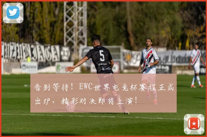 告别等待！EWC世界电竞杯赛程正式出炉，精彩对决即将上演！