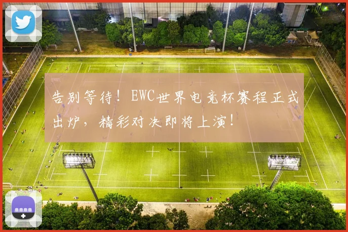 告别等待！EWC世界电竞杯赛程正式出炉，精彩对决即将上演！