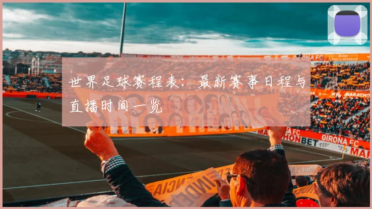 世界足球赛程表:最新赛事日程与直播时间一览