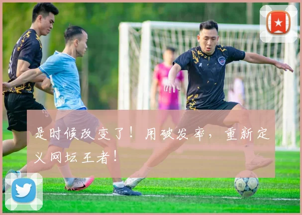 是时候改变了！用破发率，重新定义网坛王者！