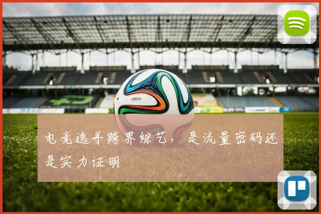 电竞选手跨界综艺，是流量密码还是实力证明