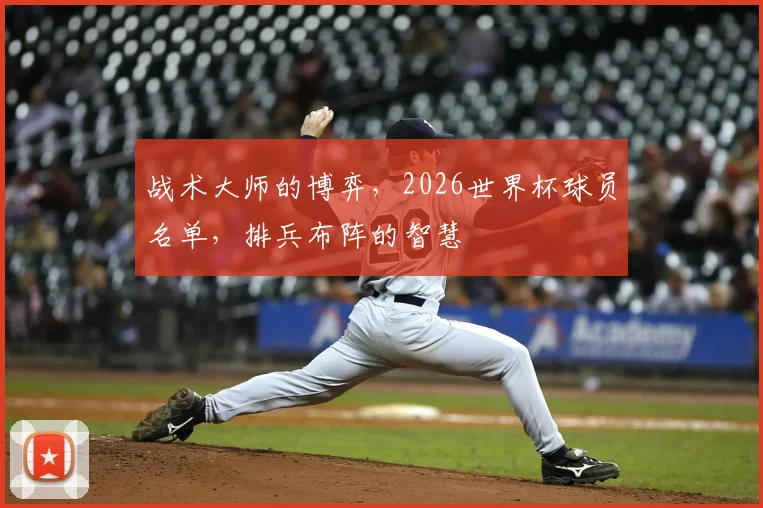 战术大师的博弈,2026世界杯球员名单,排兵布阵的智慧