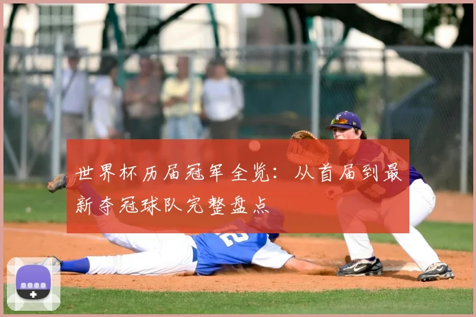 世界杯历届冠军全览:从首届到最新夺冠球队完整盘点