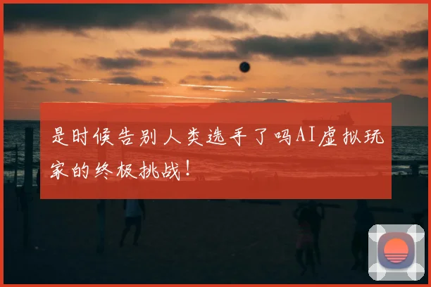 是时候告别人类选手了吗AI虚拟玩家的终极挑战！