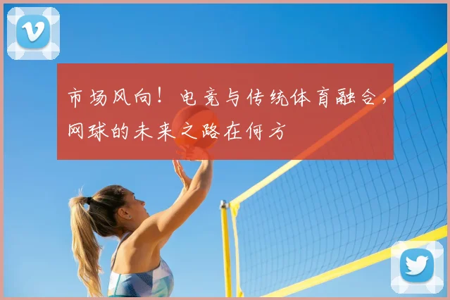 市场风向！电竞与传统体育融合，网球的未来之路在何方