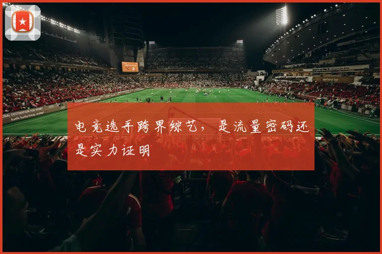 电竞选手跨界综艺，是流量密码还是实力证明