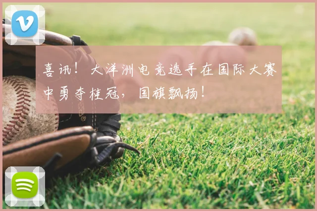 喜讯！大洋洲电竞选手在国际大赛中勇夺桂冠，国旗飘扬！